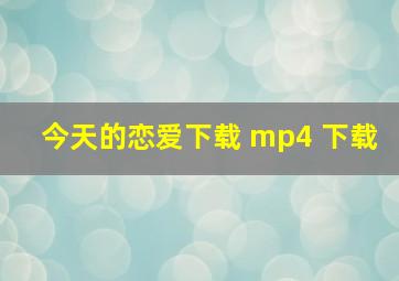 今天的恋爱下载 mp4 下载